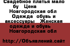 Свадебное платья мало бу › Цена ­ 4 000 - Новгородская обл. Одежда, обувь и аксессуары » Женская одежда и обувь   . Новгородская обл.